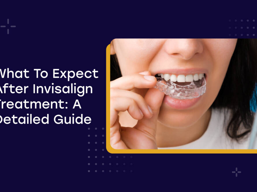 Blog What To Expect After Invisalign Treatment A Detailed Guide