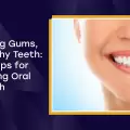 Strong Gums, Healthy Teeth: Top Tips for Lasting Oral Health